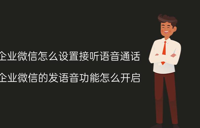 企业微信怎么设置接听语音通话 企业微信的发语音功能怎么开启？